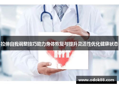 拉伸自我调整技巧助力身体恢复与提升灵活性优化健康状态 拉伸自我调整技巧助力身体恢复与提升灵活性优化健康状态
